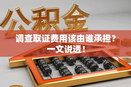 宁化调查取证费用该由谁承担？一文说透！