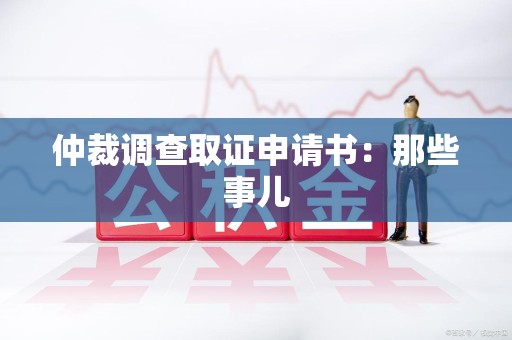 宁化仲裁调查取证申请书：那些事儿
