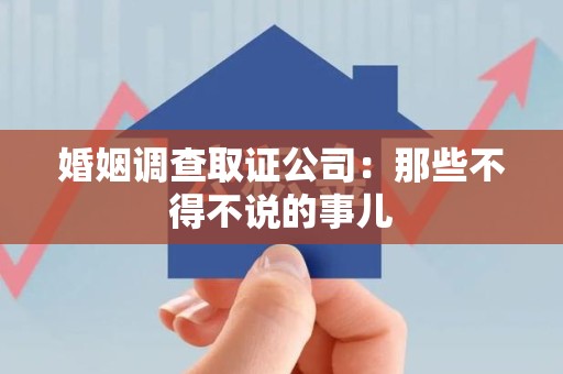 宁化婚姻调查取证公司：那些不得不说的事儿