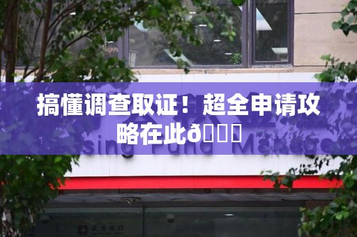 宁化搞懂调查取证！超全申请攻略在此😎