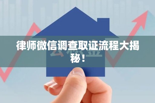 宁化律师微信调查取证流程大揭秘！