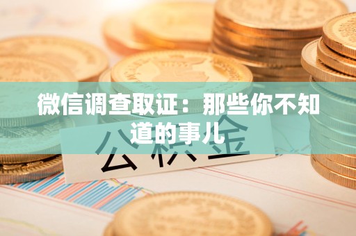 宁化微信调查取证：那些你不知道的事儿