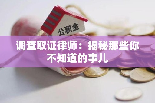 宁化调查取证律师：揭秘那些你不知道的事儿
