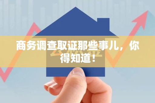 宁化商务调查取证那些事儿，你得知道！