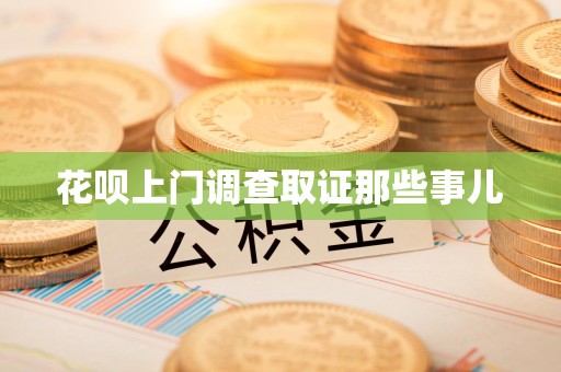 宁化花呗上门调查取证那些事儿