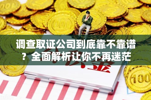 宁化调查取证公司到底靠不靠谱？全面解析让你不再迷茫