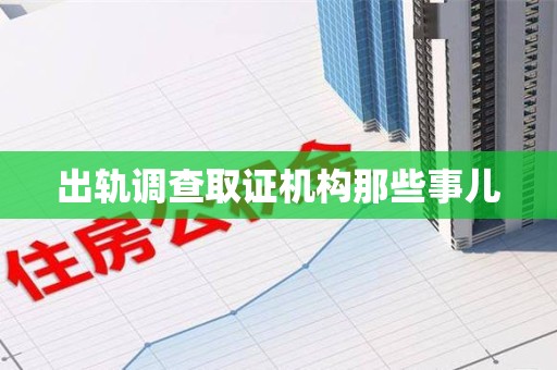 宁化出轨调查取证机构那些事儿