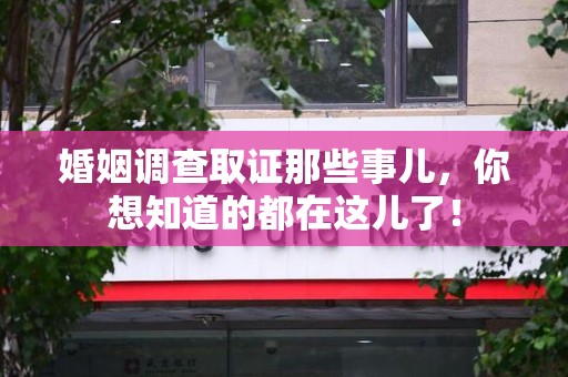 宁化婚姻调查取证那些事儿，你想知道的都在这儿了！
