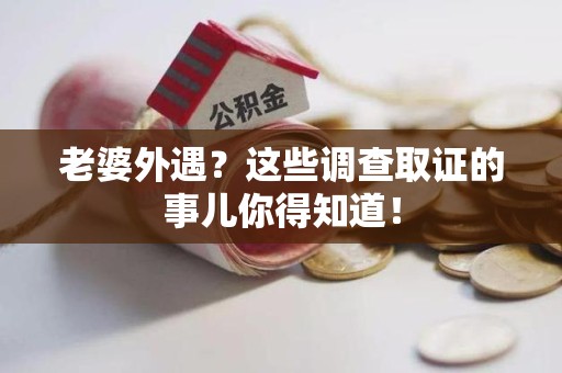 宁化老婆外遇？这些调查取证的事儿你得知道！