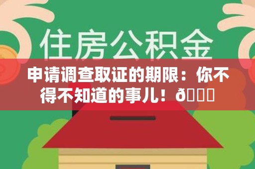 宁化申请调查取证的期限:你不得不知道的事儿!😎 宁化申请调查取证的期限:你不得不知道的事儿!😎