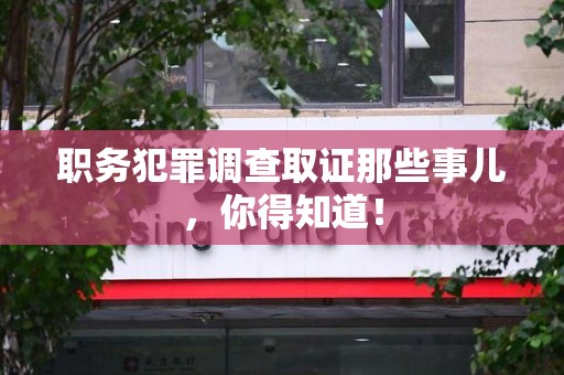 宁化职务犯罪调查取证那些事儿，你得知道！