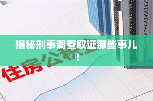 宁化揭秘刑事调查取证那些事儿！