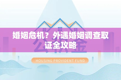 宁化婚姻危机？外遇婚姻调查取证全攻略