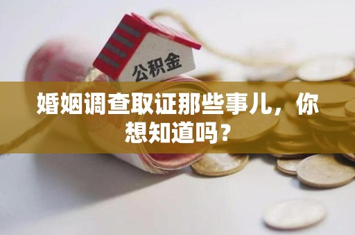 宁化婚姻调查取证那些事儿，你想知道吗？