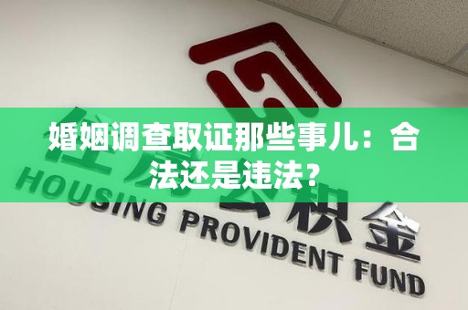 宁化婚姻调查取证那些事儿：合法还是违法？