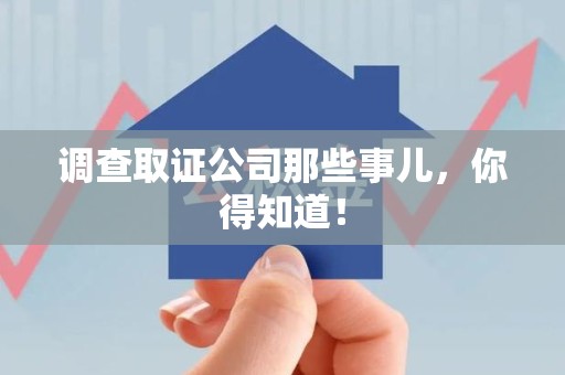 宁化调查取证公司那些事儿，你得知道！