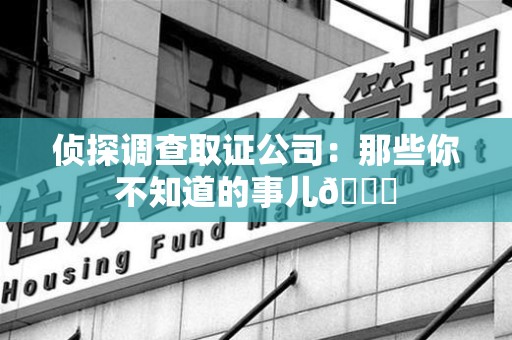 宁化侦探调查取证公司：那些你不知道的事儿😎