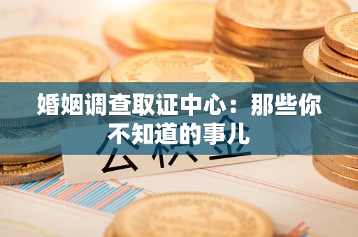 宁化婚姻调查取证中心：那些你不知道的事儿
