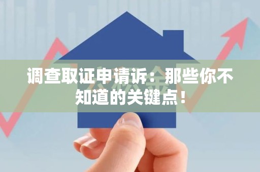 宁化调查取证申请诉：那些你不知道的关键点！