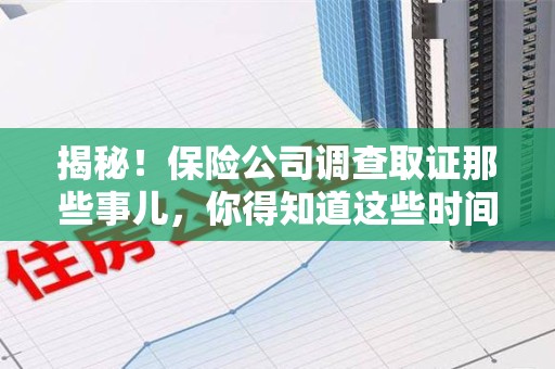 宁化揭秘！保险公司调查取证那些事儿，你得知道这些时间点😎