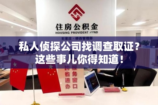 宁化私人侦探公司找调查取证？这些事儿你得知道！