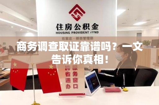 宁化商务调查取证靠谱吗？一文告诉你真相！