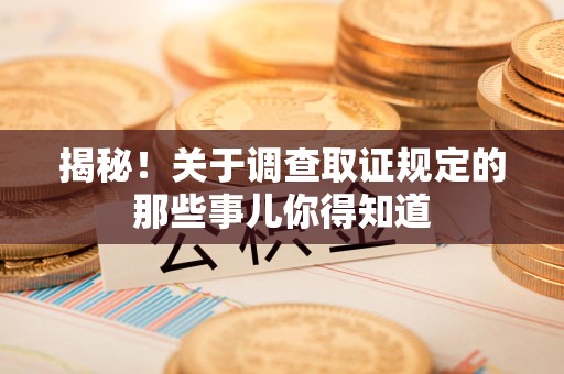 宁化揭秘！关于调查取证规定的那些事儿你得知道