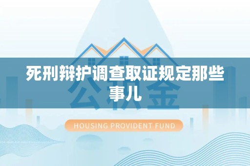 宁化死刑辩护调查取证规定那些事儿