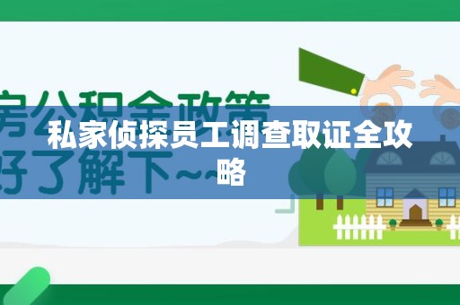 宁化私家侦探员工调查取证全攻略
