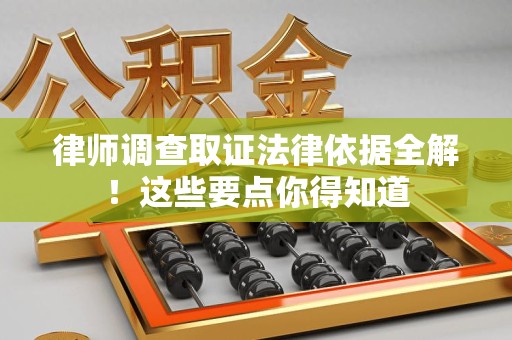 宁化律师调查取证法律依据全解！这些要点你得知道