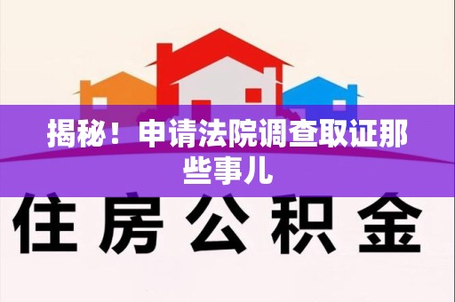 宁化揭秘！申请法院调查取证那些事儿