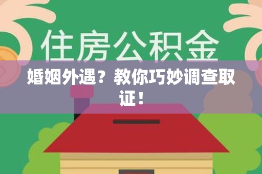 宁化婚姻外遇？教你巧妙调查取证！